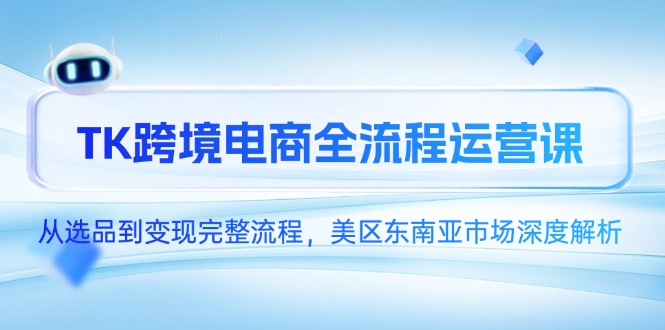 TK跨境电商全流程运营课，从选品到变现完整流程，美区东南亚市场深度解析云米网创-专注分享网络创业落地实操课程 – 全网首发_高质量项目输出云米网创