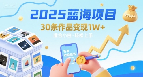 2025蓝海项目30条作品 变现1w+ 有手就能操作适合小白做云米网创-专注分享网络创业落地实操课程 – 全网首发_高质量项目输出云米网创
