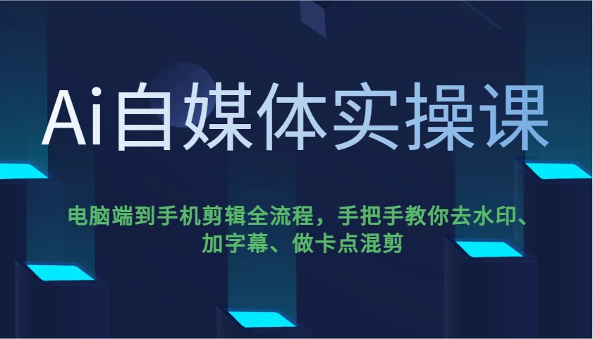 Ai自媒体实操课，电脑端到手机剪辑全流程，手把手教你去水印、加字幕、做卡点混剪云米网创-专注分享网络创业落地实操课程 – 全网首发_高质量项目输出云米网创