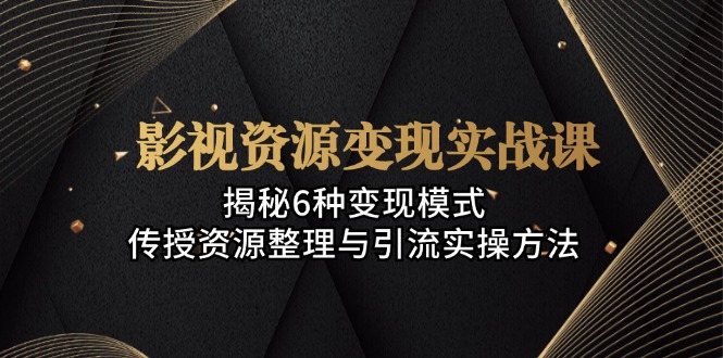 影视资源变现实战课：揭秘6种变现模式，传授资源整理与引流实操方法云米网创-专注分享网络创业落地实操课程 – 全网首发_高质量项目输出云米网创