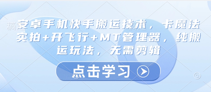 安卓手机快手搬运技术，卡魔法实拍+开飞行+MT管理器，纯搬运玩法，无需剪辑云米网创-专注分享网络创业落地实操课程 – 全网首发_高质量项目输出云米网创