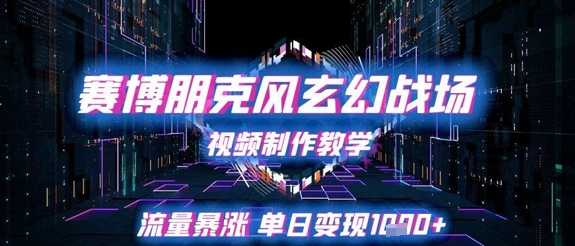 赛博朋克风玄幻战场视频制作教学，流量暴涨单日变现1k+云米网创-专注分享网络创业落地实操课程 – 全网首发_高质量项目输出云米网创