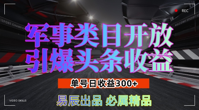 军事类目开放引爆头条收益，单号日入3张，新手也能轻松实现收益暴涨【揭秘】云米网创-专注分享网络创业落地实操课程 – 全网首发_高质量项目输出云米网创