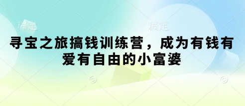 寻宝之旅搞钱训练营，成为有钱有爱有自由的小富婆云米网创-专注分享网络创业落地实操课程 – 全网首发_高质量项目输出云米网创