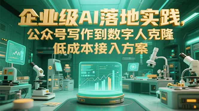 企业级AI落地实践，公众号写作到数字人克隆，低成本接入方案云米网创-专注分享网络创业落地实操课程 – 全网首发_高质量项目输出云米网创