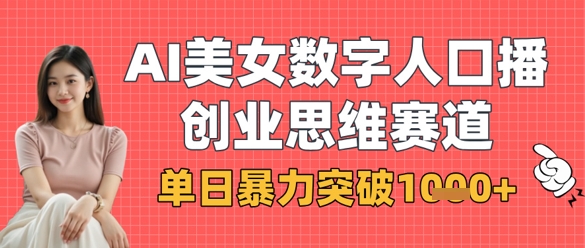 AI美女数字人口播商业思维赛道，单日暴力突破1k+云米网创-专注分享网络创业落地实操课程 – 全网首发_高质量项目输出云米网创