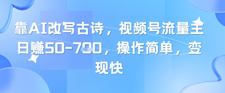 靠AI改写古诗，视频号流量主日入几张，操作简单，变现快云米网创-专注分享网络创业落地实操课程 – 全网首发_高质量项目输出云米网创