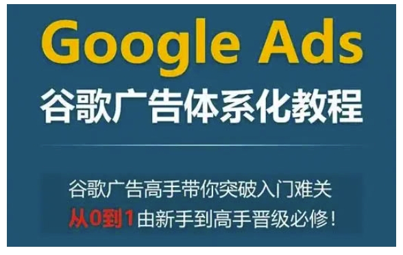 Google Ads谷歌广告体系化教程，谷歌广告高手带你突破入门难关，从0到1由新手到高手晋级必修云米网创-专注分享网络创业落地实操课程 – 全网首发_高质量项目输出云米网创