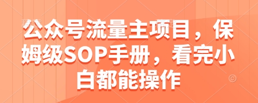 公众号流量主项目，保姆级SOP手册，看完小白都能操作云米网创-专注分享网络创业落地实操课程 – 全网首发_高质量项目输出云米网创