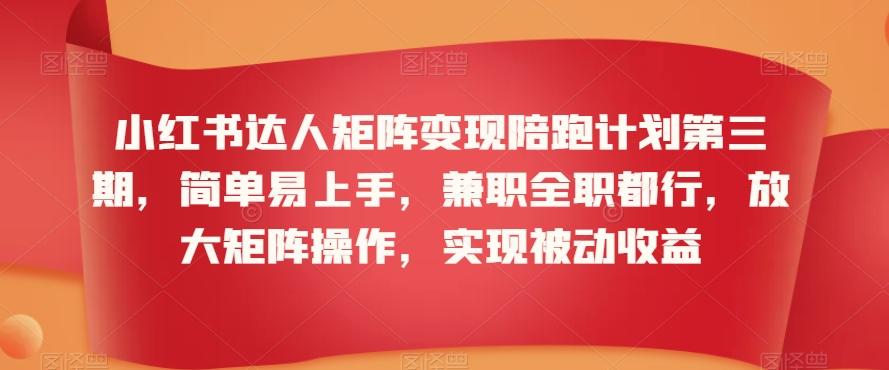 小红书达人矩阵变现陪跑计划第三期，简单易上手，兼职全职都行，放大矩阵操作，实现被动收益云米网创-专注分享网络创业落地实操课程 – 全网首发_高质量项目输出云米网创