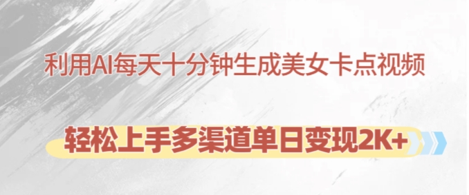 利用AI每天十分钟制作美女卡点视频，轻松上手多渠道单日变现2K+云米网创-专注分享网络创业落地实操课程 – 全网首发_高质量项目输出云米网创