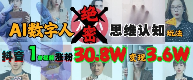 AI数字人绝密思维认知玩法，抖音1条视频涨粉30.8W，变现过W云米网创-专注分享网络创业落地实操课程 – 全网首发_高质量项目输出云米网创
