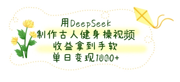 用DeepSeek制作古人健身操视频，收益拿到手软，单日变现数张云米网创-专注分享网络创业落地实操课程 – 全网首发_高质量项目输出云米网创