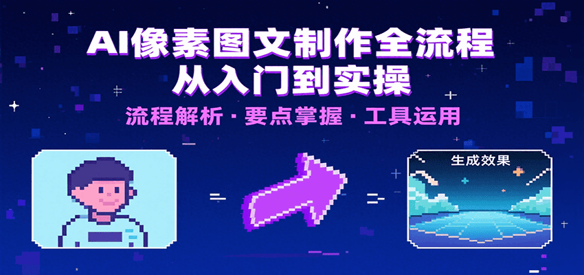 AI像素图文制作全流程：内容要点、文案选择及所用工具，助你快速入局云米网创-专注分享网络创业落地实操课程 – 全网首发_高质量项目输出云米网创
