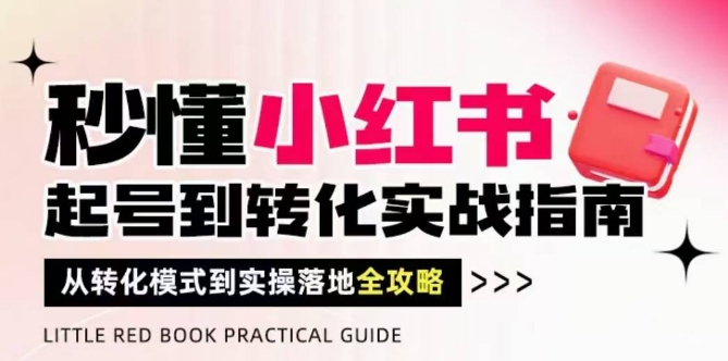 秒懂小红书-起号到转化实战指南，​从转化模式到实操落地全攻略，让你破解流量玄学，做得有结果云米网创-专注分享网络创业落地实操课程 – 全网首发_高质量项目输出云米网创