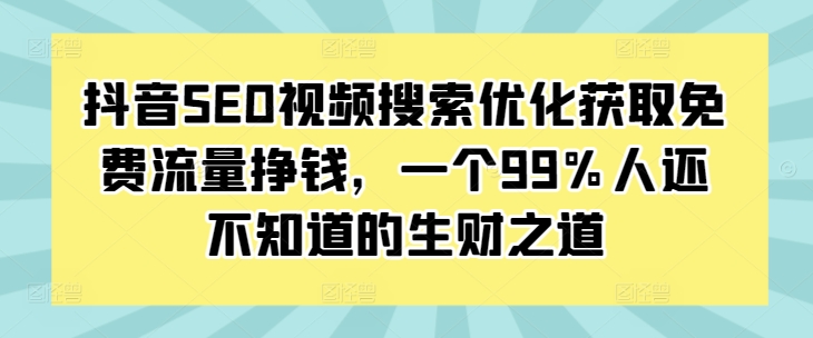 抖音SEO视频搜索优化获取免费流量挣钱，一个99%人还不知道的生财之道云米网创-专注分享网络创业落地实操课程 – 全网首发_高质量项目输出云米网创