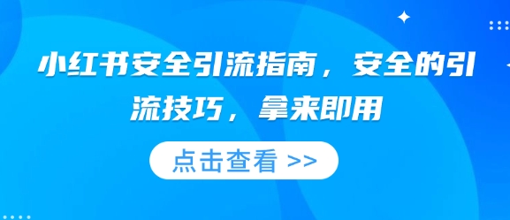 小红书安全引流指南，安全的引流技巧，拿来即用云米网创-专注分享网络创业落地实操课程 – 全网首发_高质量项目输出云米网创