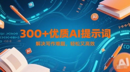 300+优质AI提示词，解决写作难题，轻松又高效云米网创-专注分享网络创业落地实操课程 – 全网首发_高质量项目输出云米网创