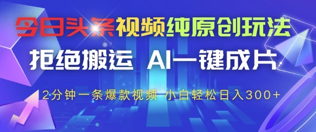 今日头条视频纯原创玩法，拒绝搬运，AI一键成片， 2分钟一条爆款视频，小白也能轻松日入3张+【揭秘】云米网创-专注分享网络创业落地实操课程 – 全网首发_高质量项目输出云米网创