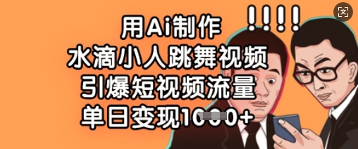 用Ai制作水滴小人跳舞视频，引爆短视频流量，单日变现数张云米网创-专注分享网络创业落地实操课程 – 全网首发_高质量项目输出云米网创