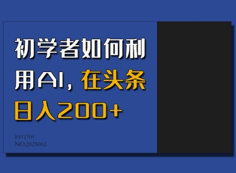 初学者如何利用AI，在头条日入200+云米网创-专注分享网络创业落地实操课程 – 全网首发_高质量项目输出云米网创
