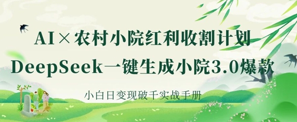 AI+农村小院红利收割：DeepSeek一键生成小院3.0爆款，小白日变现破千实战手册云米网创-专注分享网络创业落地实操课程 – 全网首发_高质量项目输出云米网创