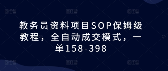 教务员资料项目SOP保姆级教程，全自动成交模式，一单158-398云米网创-专注分享网络创业落地实操课程 – 全网首发_高质量项目输出云米网创