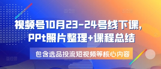 视频号10月23-24号线下课，PPt照片整理+课程总结，包含选品投流短视频等核心内容云米网创-专注分享网络创业落地实操课程 – 全网首发_高质量项目输出云米网创