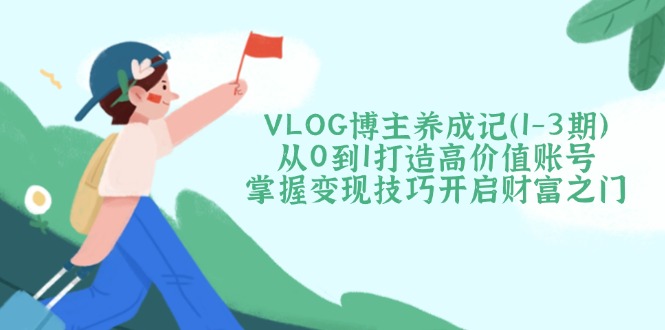 VLOG博主养成记(1-3期云米网创-专注分享网络创业落地实操课程 – 全网首发_高质量项目输出云米网创
