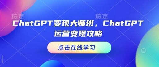 ChatGPT变现大师班，ChatGPT运营变现攻略云米网创-专注分享网络创业落地实操课程 – 全网首发_高质量项目输出云米网创