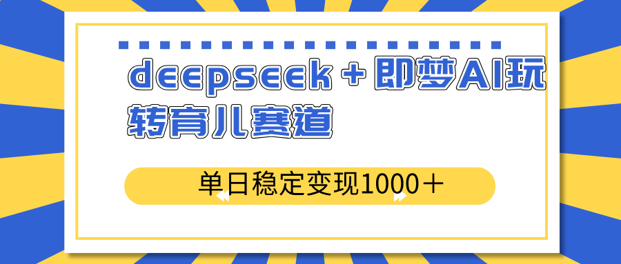 deepseek＋即梦AI玩转育儿赛道，单日稳定变现1000＋育儿赛道云米网创-专注分享网络创业落地实操课程 – 全网首发_高质量项目输出云米网创
