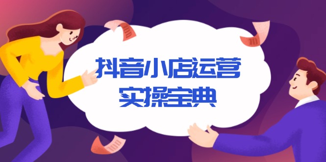 抖音小店运营实操宝典，从入驻到推广，详解店铺搭建及千川广告投放技巧云米网创-专注分享网络创业落地实操课程 – 全网首发_高质量项目输出云米网创