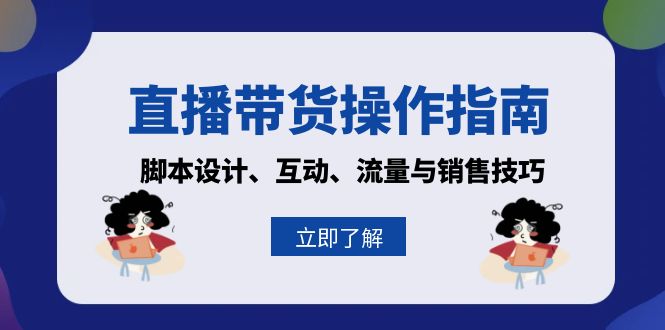 直播带货操作指南：脚本设计、互动、流量与销售技巧云米网创-专注分享网络创业落地实操课程 – 全网首发_高质量项目输出云米网创