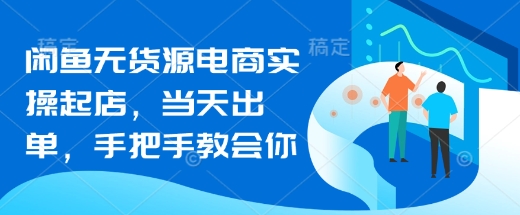 闲鱼无货源电商实操起店，当天出单，手把手教会你云米网创-专注分享网络创业落地实操课程 – 全网首发_高质量项目输出云米网创