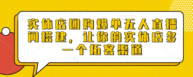 实体店团购爆单无人直播间搭建，让你的实体店多一个拓客渠道云米网创-专注分享网络创业落地实操课程 – 全网首发_高质量项目输出云米网创