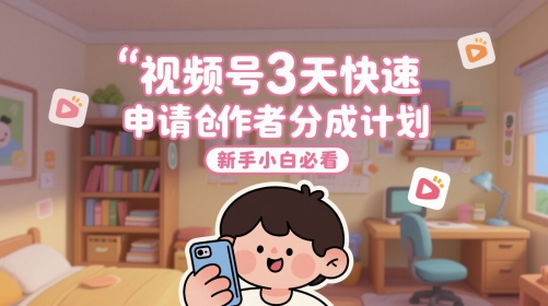 视频号3天快速申请创作者分成计划，新手小白必看云米网创-专注分享网络创业落地实操课程 – 全网首发_高质量项目输出云米网创