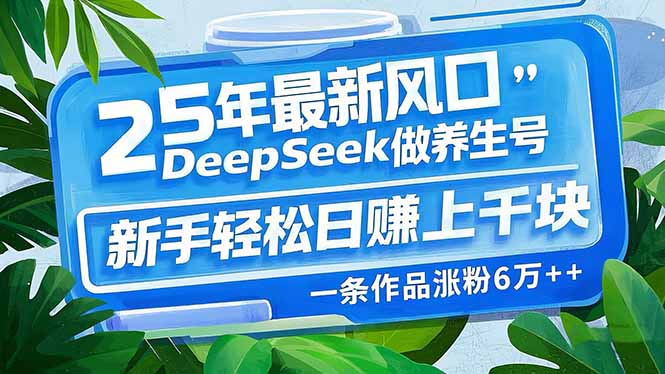 25年最新风口，用DeepSeek做养生号，新手轻松日赚上千块，一条作品涨粉…云米网创-专注分享网络创业落地实操课程 – 全网首发_高质量项目输出云米网创