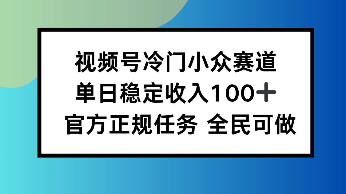 视频号小众赛道，单日稳定收入100+，适合所有人云米网创-专注分享网络创业落地实操课程 – 全网首发_高质量项目输出云米网创