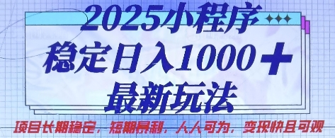 2025小程序稳定日入1k，最新玩法项目长期稳定，短期是利，人人可为，变现快且可观【揭秘】云米网创-专注分享网络创业落地实操课程 – 全网首发_高质量项目输出云米网创