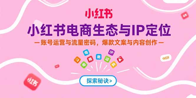 小红书电商生态与IP定位，账号运营与流量密码，爆款文案与内容创作云米网创-专注分享网络创业落地实操课程 – 全网首发_高质量项目输出云米网创