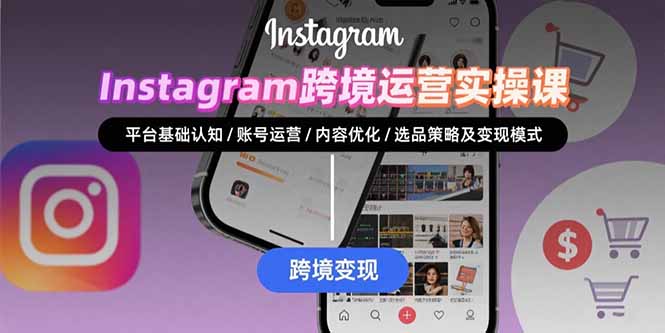 Instagram跨境运营实战：平台认知/账号运营/内容优化/选品策略及变现模式云米网创-专注分享网络创业落地实操课程 – 全网首发_高质量项目输出云米网创