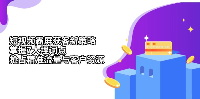 短视频霸屏获客新策略：掌握7大埋词点，抢占精准流量与客户资源云米网创-专注分享网络创业落地实操课程 – 全网首发_高质量项目输出云米网创