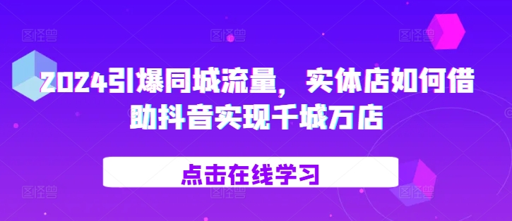 2024引爆同城流量，​实体店如何借助抖音实现千城万店云米网创-专注分享网络创业落地实操课程 – 全网首发_高质量项目输出云米网创