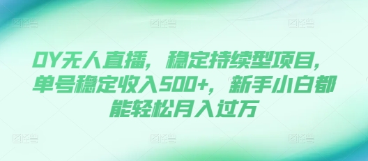 DY无人直播，稳定持续型项目，单号稳定收入500+，新手小白都能轻松月入过万【揭秘】云米网创-专注分享网络创业落地实操课程 – 全网首发_高质量项目输出云米网创