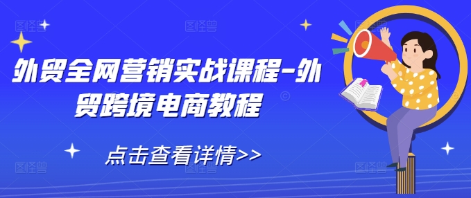 外贸全网营销实战课程-外贸跨境电商教程云米网创-专注分享网络创业落地实操课程 – 全网首发_高质量项目输出云米网创