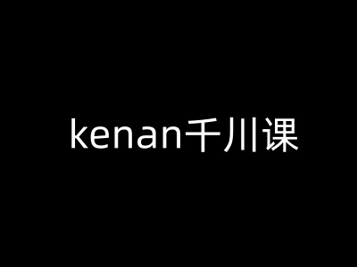 kenan千川课-kenan抖音电商巨量千川教程云米网创-专注分享网络创业落地实操课程 – 全网首发_高质量项目输出云米网创