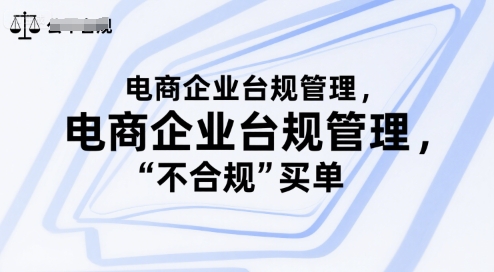 电商企业台规管理，别让你的公司为“不合规”买单云米网创-专注分享网络创业落地实操课程 – 全网首发_高质量项目输出云米网创