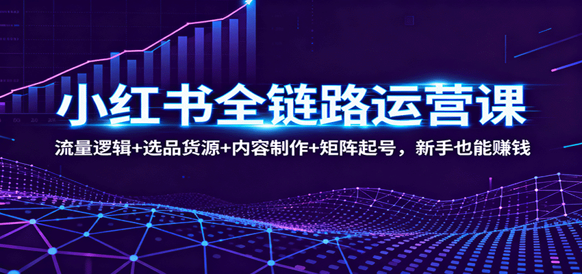 小红书全链路运营课：流量逻辑+选品货源+内容制作+矩阵起号，新手也能赚钱云米网创-专注分享网络创业落地实操课程 – 全网首发_高质量项目输出云米网创