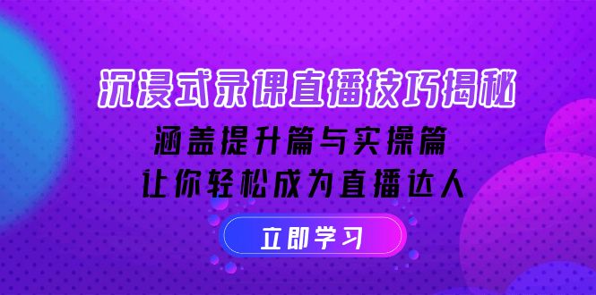 沉浸式-录课直播技巧揭秘：涵盖提升篇与实操篇, 让你轻松成为直播达人云米网创-专注分享网络创业落地实操课程 – 全网首发_高质量项目输出云米网创