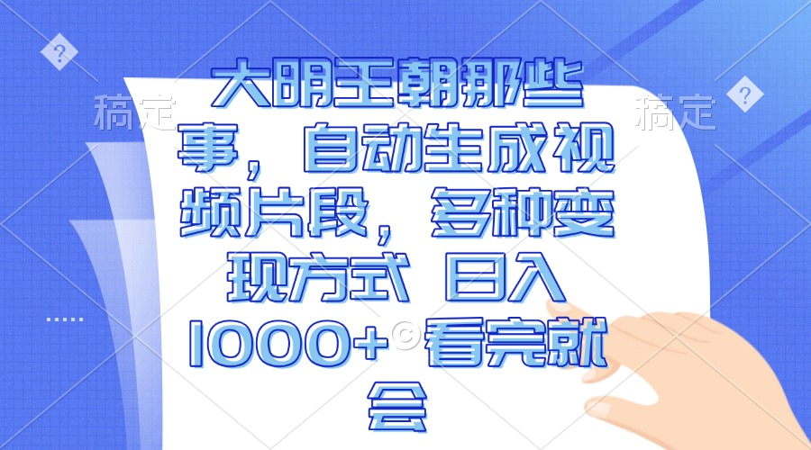 大明王朝那些事，自动生成视频片段，多种变现方式 日入1000+ 看完就会云米网创-专注分享网络创业落地实操课程 – 全网首发_高质量项目输出云米网创